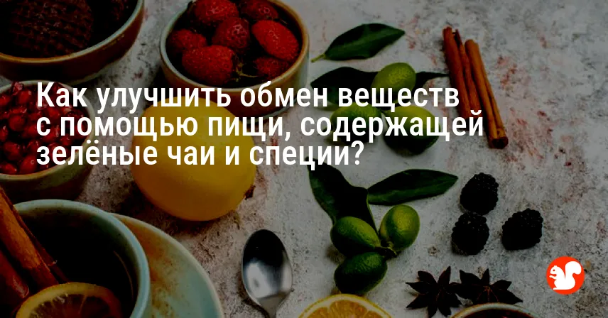 Как улучшить обмен веществ с помощью пищи, содержащей зелёные чаи и специи?