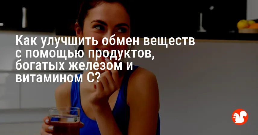 Как улучшить обмен веществ с помощью продуктов, богатых железом и витамином C?