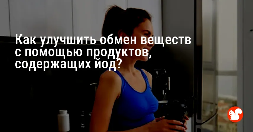 Как улучшить обмен веществ с помощью продуктов, содержащих йод?