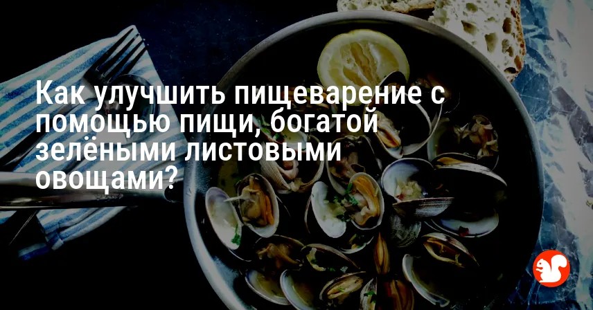 Как улучшить пищеварение с помощью пищи, богатой зелёными листовыми овощами?