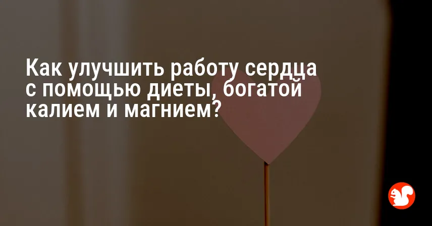 Как улучшить работу сердца с помощью диеты, богатой калием и магнием?