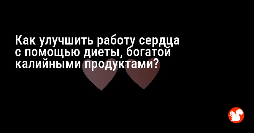 Как улучшить работу сердца с помощью диеты, богатой калийными продуктами?