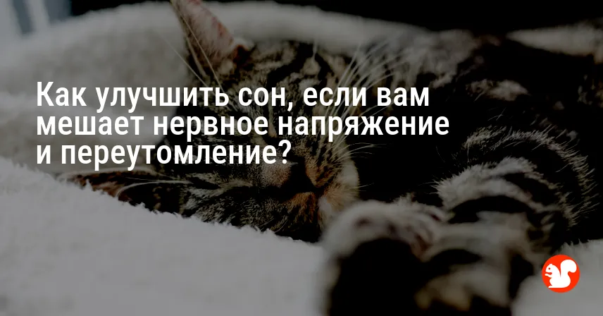 Как улучшить сон, если вам мешает нервное напряжение и переутомление?
