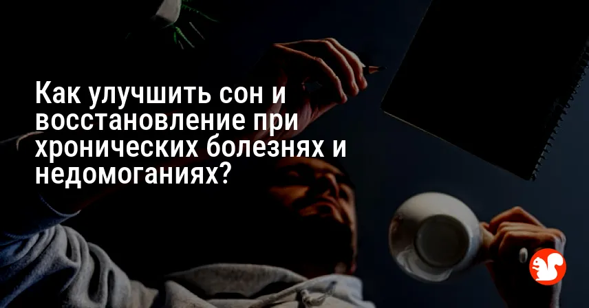Как улучшить сон и восстановление при хронических болезнях и недомоганиях?
