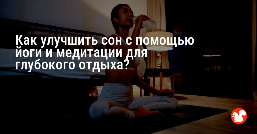 Как улучшить сон с помощью йоги и медитации для глубокого отдыха?
