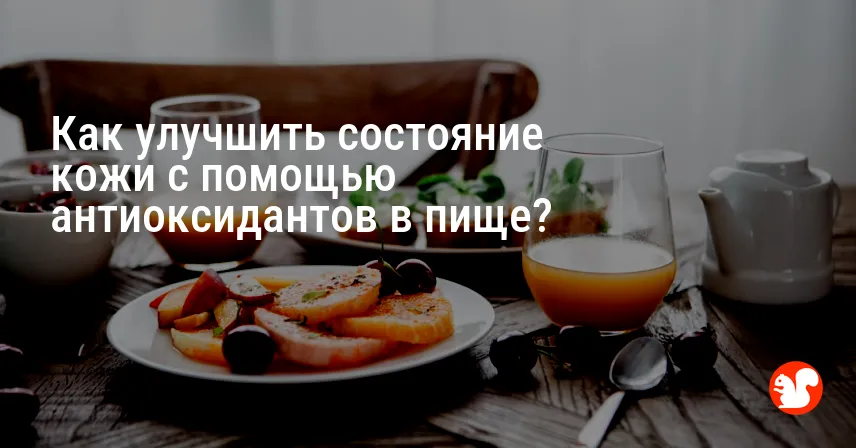 Как улучшить состояние кожи с помощью антиоксидантов в пище?