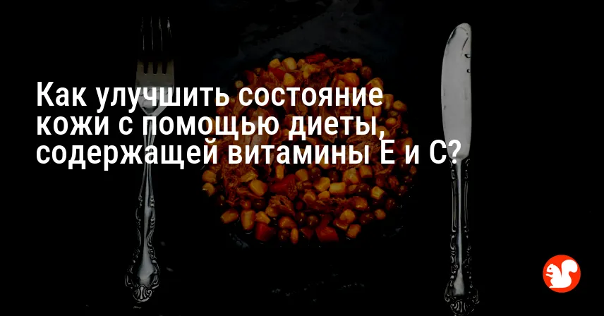 Как улучшить состояние кожи с помощью диеты, содержащей витамины E и C?