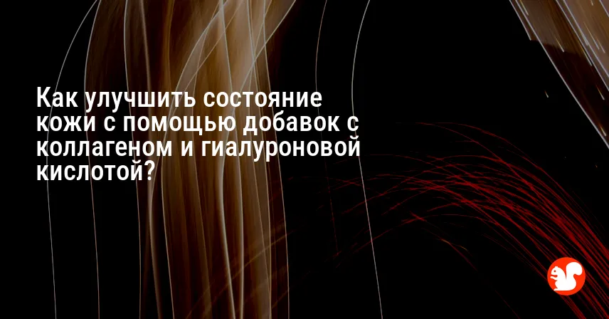 Как улучшить состояние кожи с помощью добавок с коллагеном и гиалуроновой кислотой?