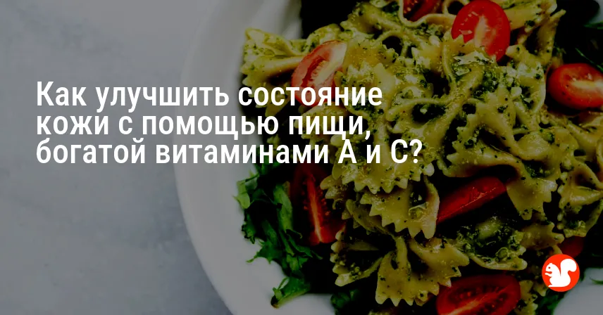 Как улучшить состояние кожи с помощью пищи, богатой витаминами A и C?