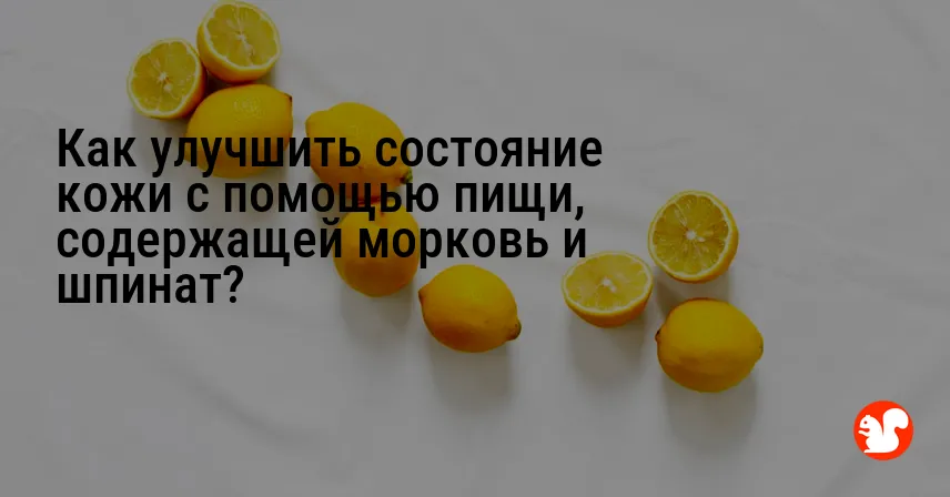 Как улучшить состояние кожи с помощью пищи, содержащей морковь и шпинат?