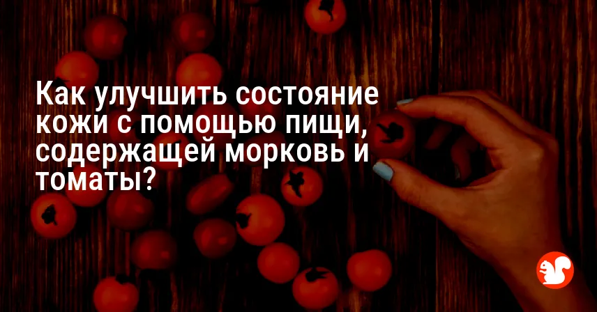 Как улучшить состояние кожи с помощью пищи, содержащей морковь и томаты?