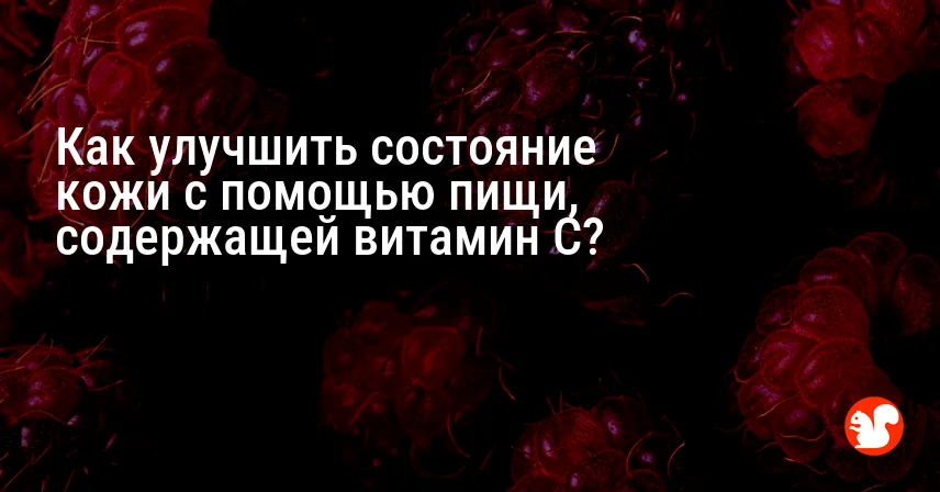 Как улучшить состояние кожи с помощью пищи, содержащей витамин C?