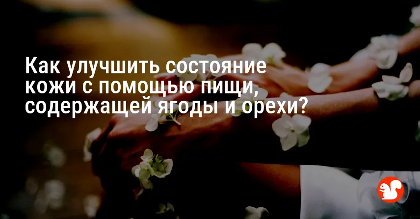 Как улучшить состояние кожи с помощью пищи, содержащей ягоды и орехи?