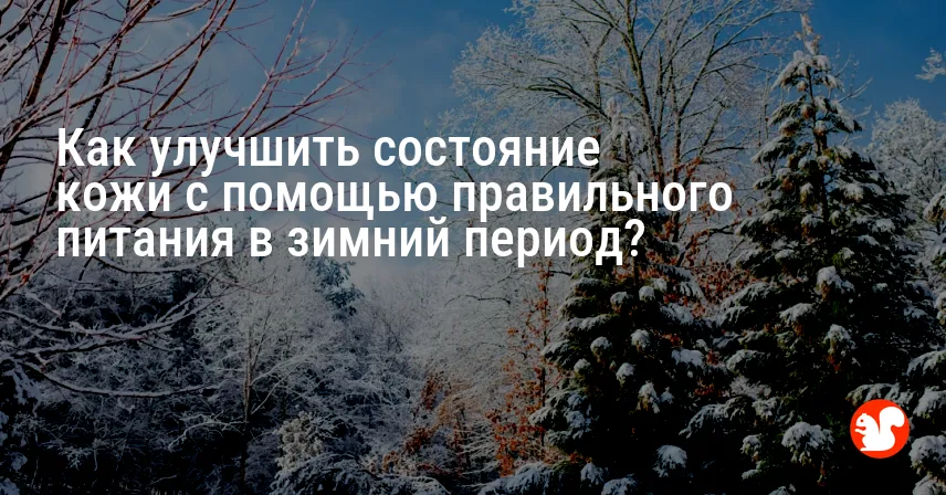 Как улучшить состояние кожи с помощью правильного питания в зимний период?