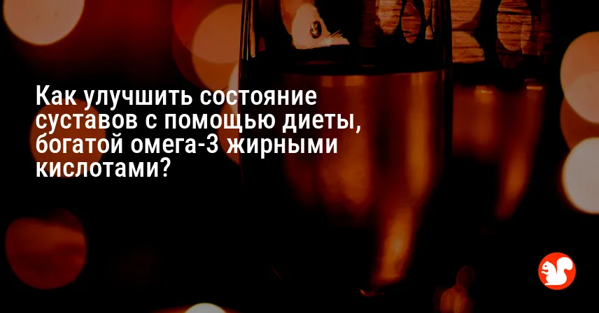 Как улучшить состояние суставов с помощью диеты, богатой омега-3 жирными кислотами?