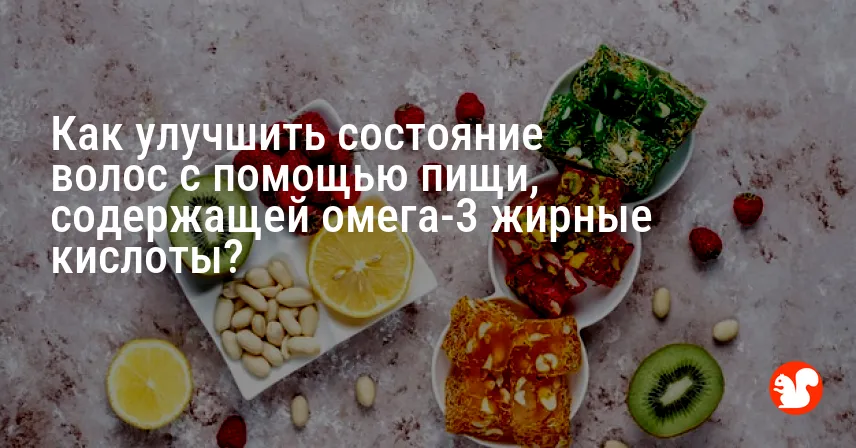 Как улучшить состояние волос с помощью пищи, содержащей омега-3 жирные кислоты?
