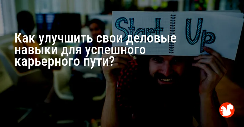Как улучшить свои деловые навыки для успешного карьерного пути?