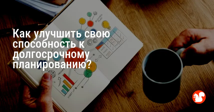 Как улучшить свою способность к долгосрочному планированию?