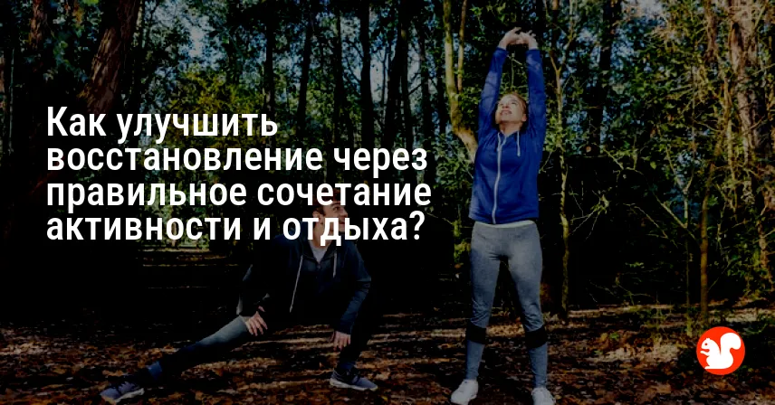 Как улучшить восстановление через правильное сочетание активности и отдыха?