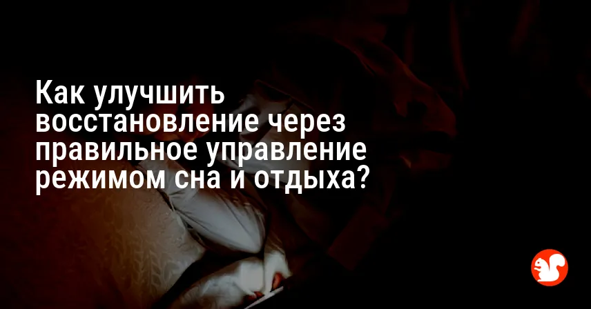 Как улучшить восстановление через правильное управление режимом сна и отдыха?