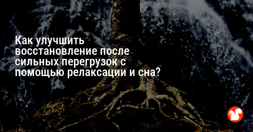 Как улучшить восстановление после сильных перегрузок с помощью релаксации и сна?