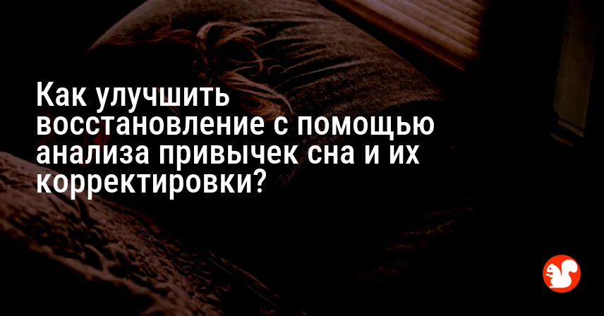 Как улучшить восстановление с помощью анализа привычек сна и их корректировки?