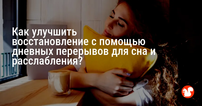Как улучшить восстановление с помощью дневных перерывов для сна и расслабления?