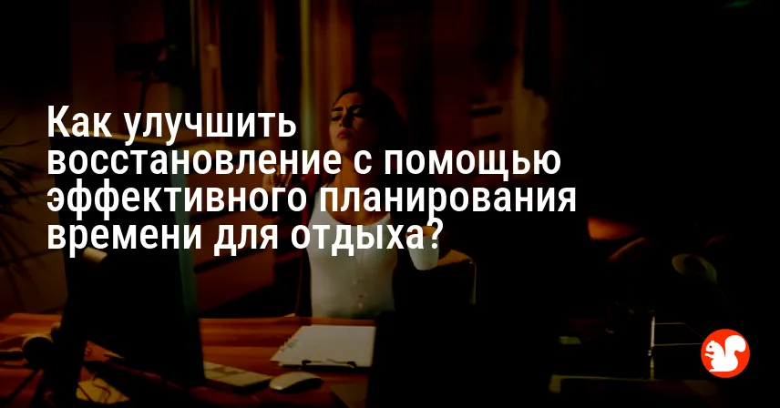 Как улучшить восстановление с помощью эффективного планирования времени для отдыха?