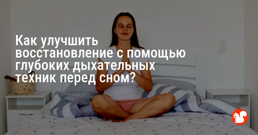 Как улучшить восстановление с помощью глубоких дыхательных техник перед сном?