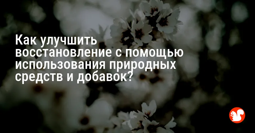 Как улучшить восстановление с помощью использования природных средств и добавок?