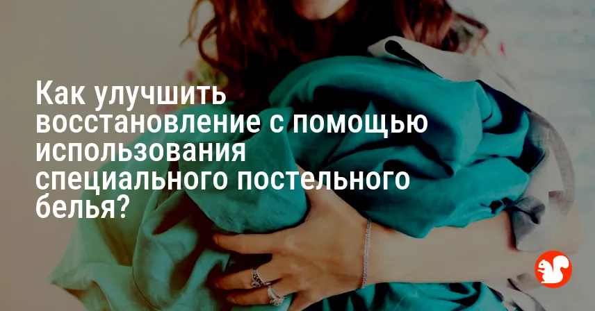 Как улучшить восстановление с помощью использования специального постельного белья?