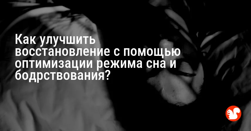 Как улучшить восстановление с помощью оптимизации режима сна и бодрствования?