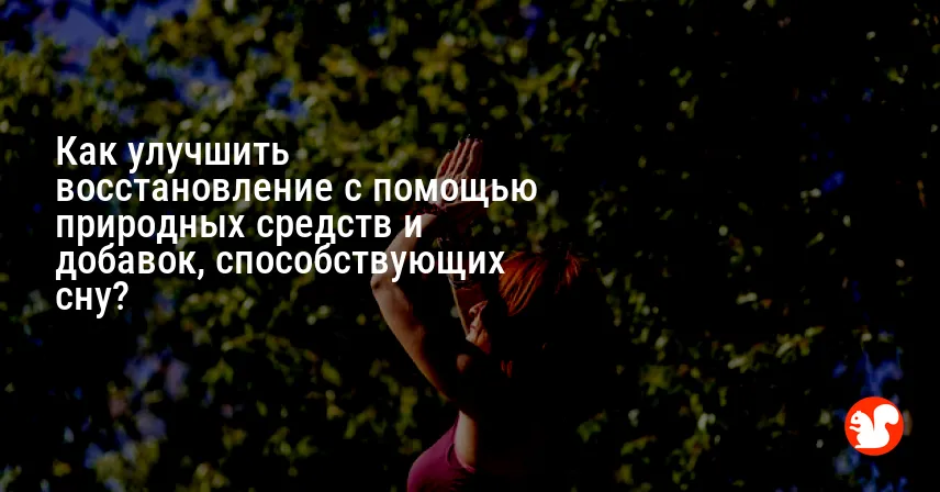Как улучшить восстановление с помощью природных средств и добавок, способствующих сну?