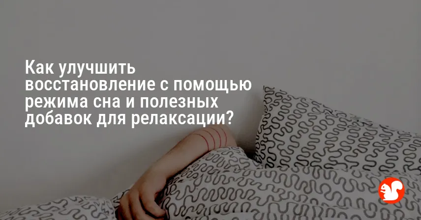 Как улучшить восстановление с помощью режима сна и полезных добавок для релаксации?