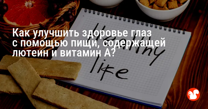 Как улучшить здоровье глаз с помощью пищи, содержащей лютеин и витамин A?