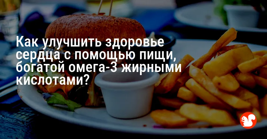 Как улучшить здоровье сердца с помощью пищи, богатой омега-3 жирными кислотами?