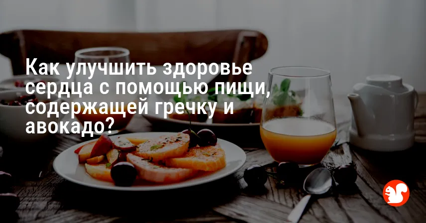 Как улучшить здоровье сердца с помощью пищи, содержащей гречку и авокадо?