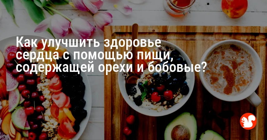 Как улучшить здоровье сердца с помощью пищи, содержащей орехи и бобовые?