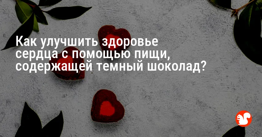 Как улучшить здоровье сердца с помощью пищи, содержащей темный шоколад?