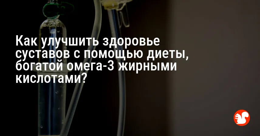 Как улучшить здоровье суставов с помощью диеты, богатой омега-3 жирными кислотами?