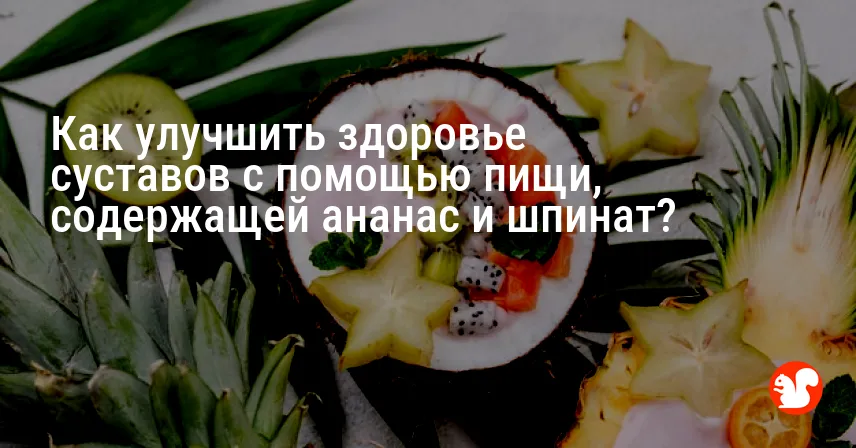 Как улучшить здоровье суставов с помощью пищи, содержащей ананас и шпинат?