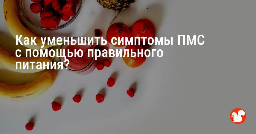 Как уменьшить симптомы ПМС с помощью правильного питания?
