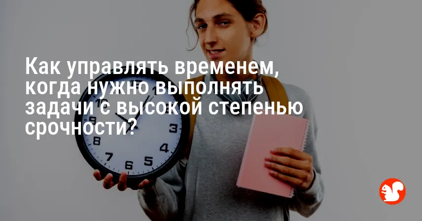 Как управлять временем, когда нужно выполнять задачи с высокой степенью срочности?
