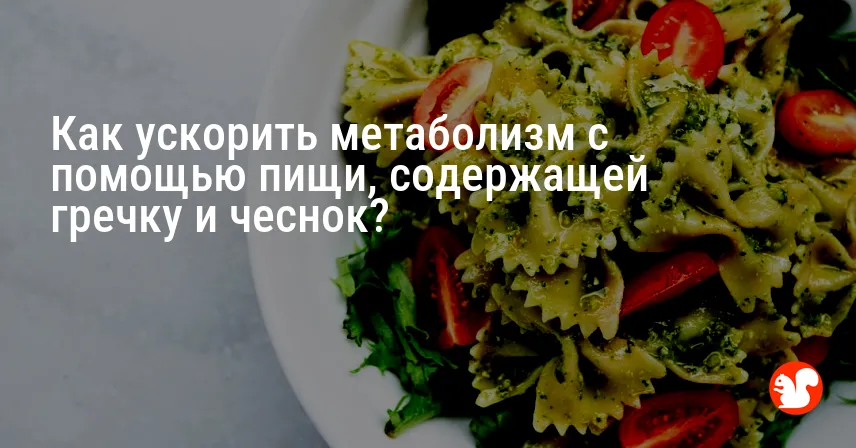 Как ускорить метаболизм с помощью пищи, содержащей гречку и чеснок?