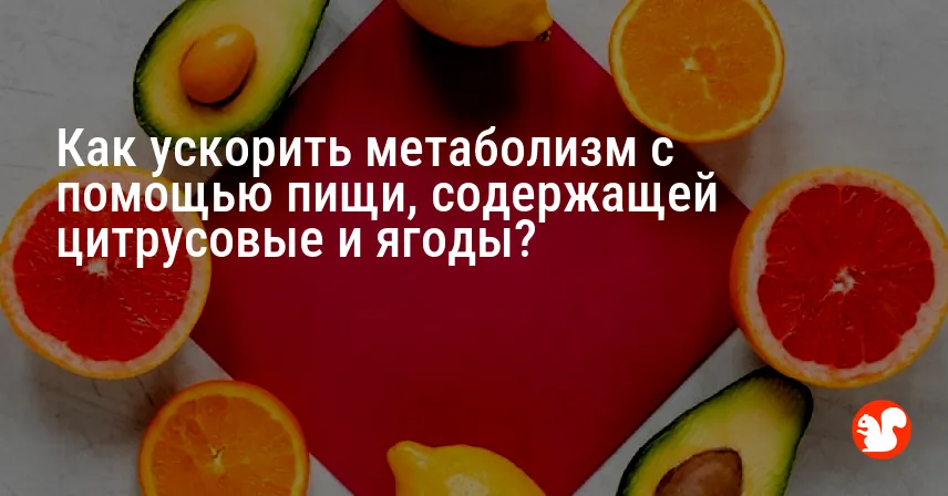 Как ускорить метаболизм с помощью пищи, содержащей цитрусовые и ягоды?