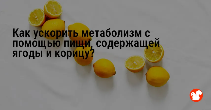 Как ускорить метаболизм с помощью пищи, содержащей ягоды и корицу?