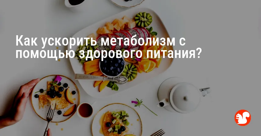 Как ускорить метаболизм с помощью здорового питания?