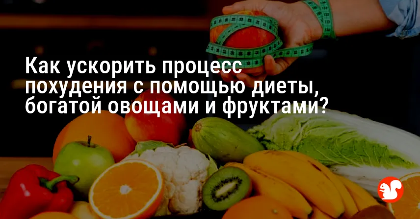 Как ускорить процесс похудения с помощью диеты, богатой овощами и фруктами?