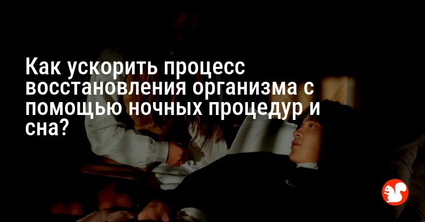 Как ускорить процесс восстановления организма с помощью ночных процедур и сна?
