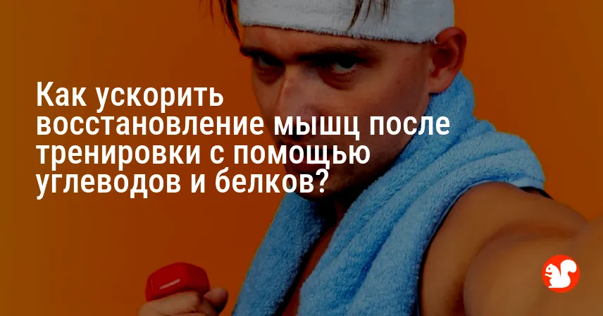 Как ускорить восстановление мышц после тренировки с помощью углеводов и белков?